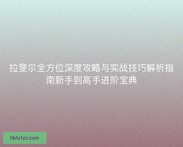 拉斐尔全方位深度攻略与实战技巧解析指南新手到高手进阶宝典