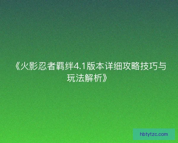 《火影忍者羁绊4.1版本详细攻略技巧与玩法解析》