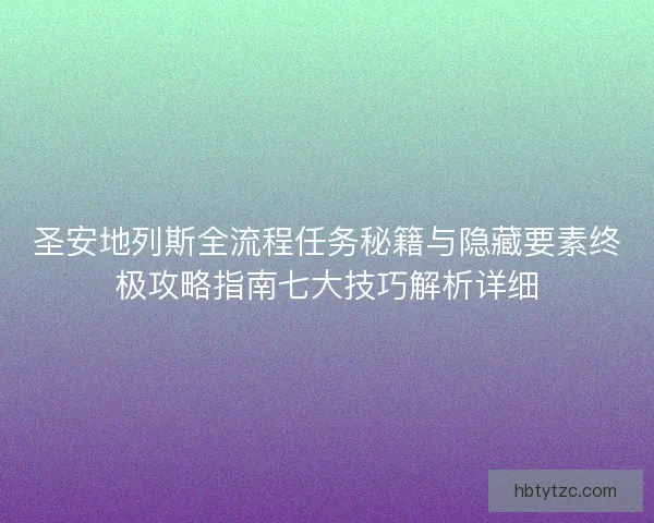 圣安地列斯全流程任务秘籍与隐藏要素终极攻略指南七大技巧解析详细