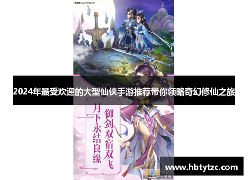 2024年最受欢迎的大型仙侠手游推荐带你领略奇幻修仙之旅
