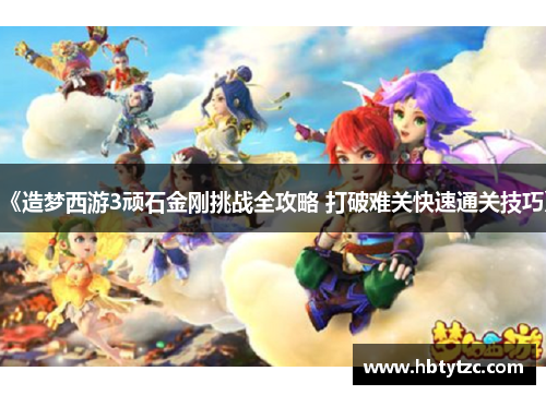 《造梦西游3顽石金刚挑战全攻略 打破难关快速通关技巧》