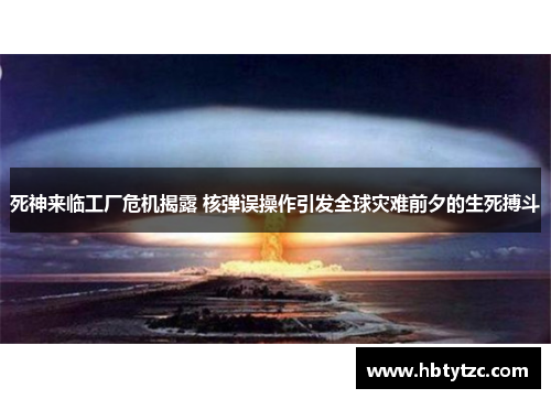 死神来临工厂危机揭露 核弹误操作引发全球灾难前夕的生死搏斗