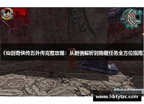 《仙剑奇侠传五外传完整攻略：从剧情解析到隐藏任务全方位指南》