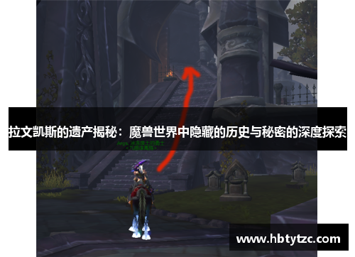 拉文凯斯的遗产揭秘：魔兽世界中隐藏的历史与秘密的深度探索