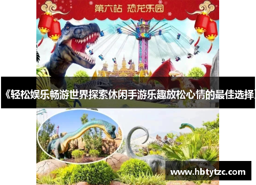 《轻松娱乐畅游世界探索休闲手游乐趣放松心情的最佳选择》