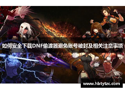 如何安全下载DNF偷渡器避免账号被封及相关注意事项